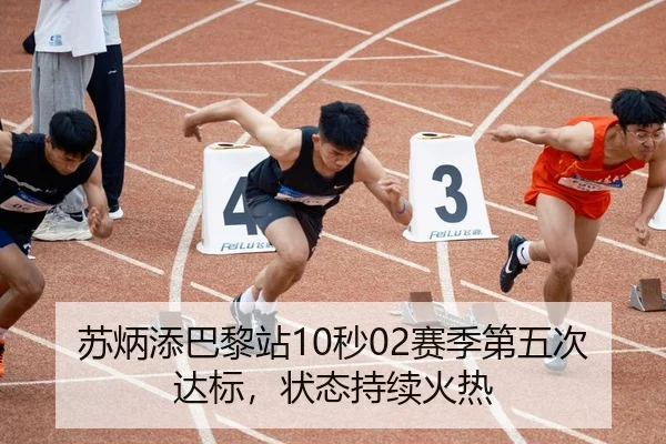 苏炳添巴黎站10秒02赛季第五次达标，状态持续火热