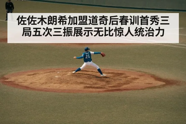 佐佐木朗希加盟道奇后春训首秀三局五次三振展示无比惊人统治力