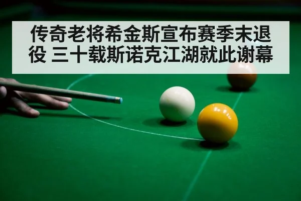 传奇老将希金斯宣布赛季末退役 三十载斯诺克江湖就此谢幕
