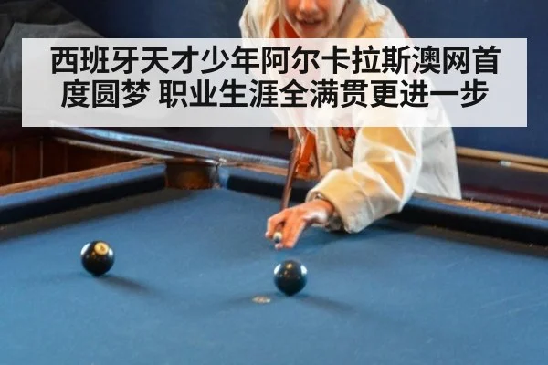 西班牙天才少年阿尔卡拉斯澳网首度圆梦 职业生涯全满贯更进一步