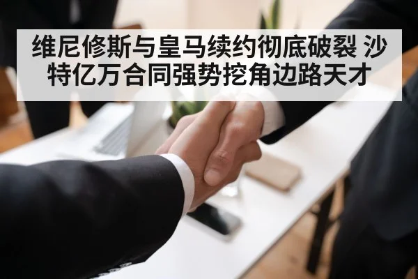 维尼修斯与皇马续约彻底破裂 沙特亿万合同强势挖角边路天才